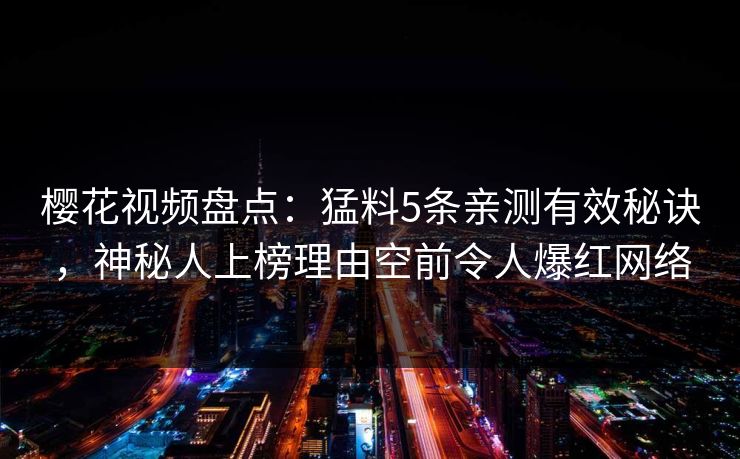樱花视频盘点：猛料5条亲测有效秘诀，神秘人上榜理由空前令人爆红网络