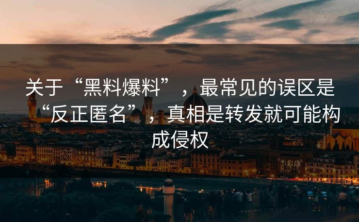 关于“黑料爆料”，最常见的误区是“反正匿名”，真相是转发就可能构成侵权